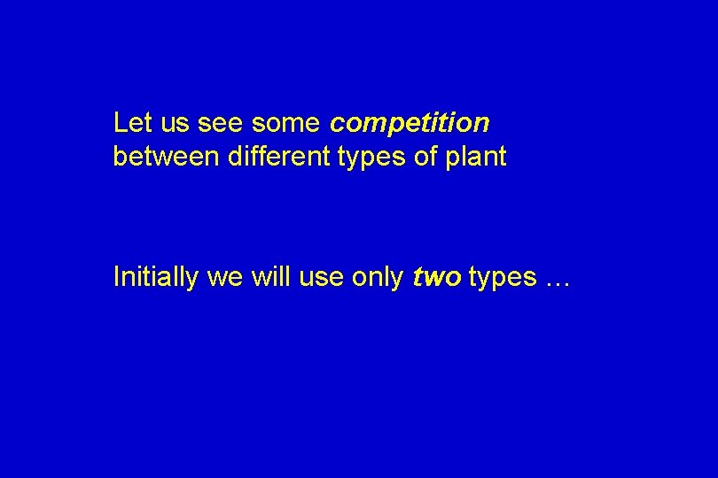 Let us see some competition between different types of plant Initially we will use