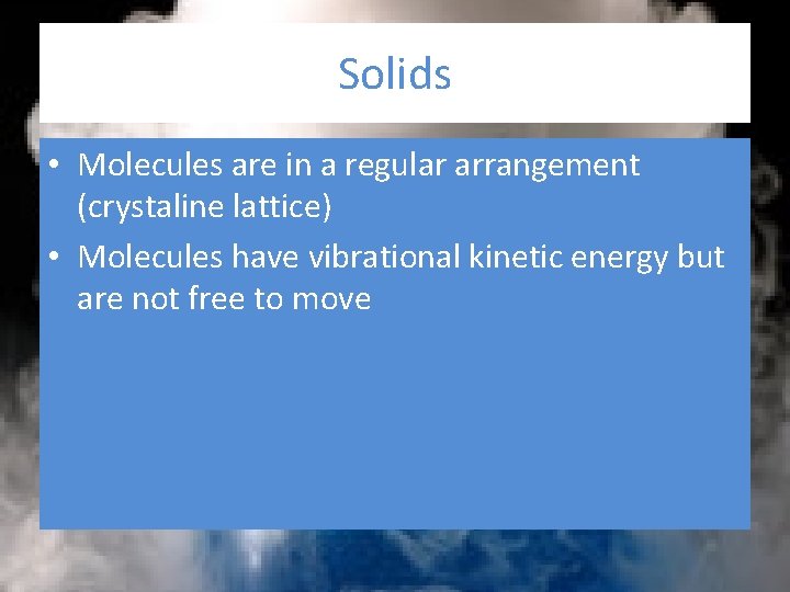 Solids • Molecules are in a regular arrangement (crystaline lattice) • Molecules have vibrational