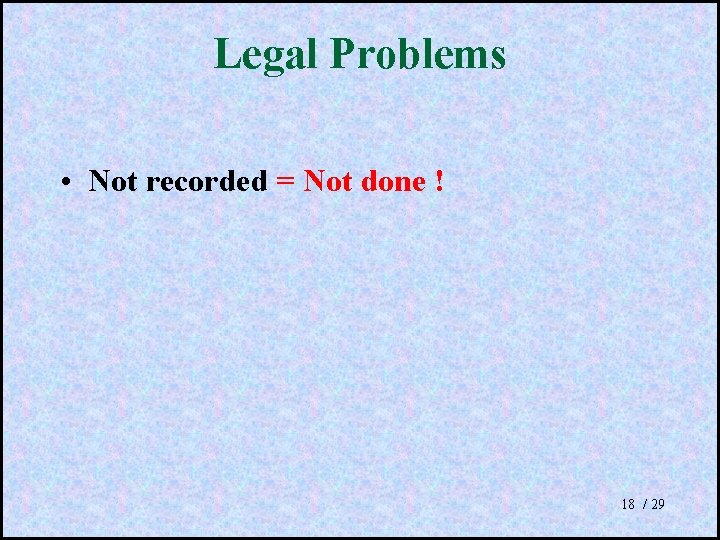 Legal Problems • Not recorded = Not done ! 18 / 29 