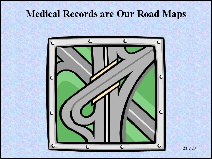Medical Records are Our Road Maps 23 / 29 