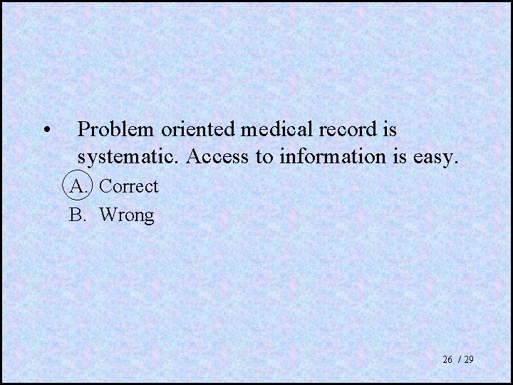  • Problem oriented medical record is systematic. Access to information is easy. A.