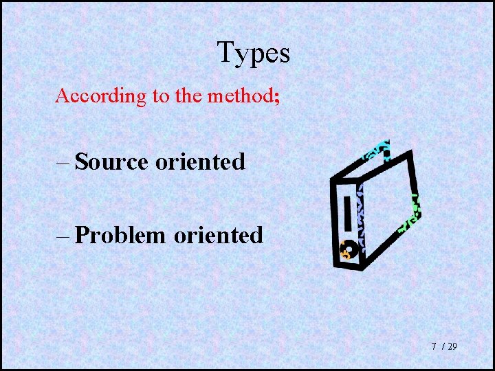 Types According to the method; – Source oriented – Problem oriented 7 / 29