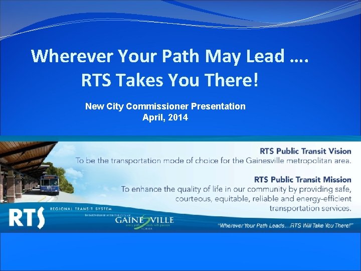 Wherever Your Path May Lead …. RTS Takes You There! New City Commissioner Presentation