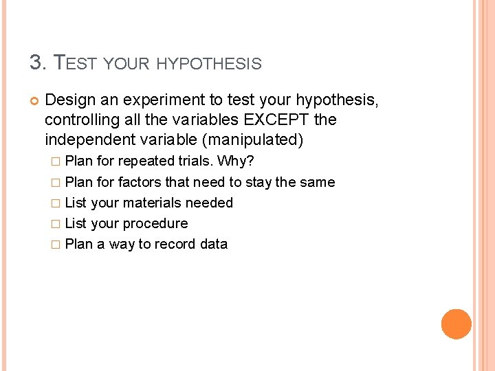 3. TEST YOUR HYPOTHESIS Design an experiment to test your hypothesis, controlling all the