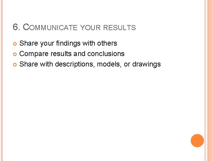 6. COMMUNICATE YOUR RESULTS Share your findings with others Compare results and conclusions Share