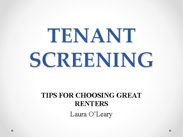 TENANT SCREENING TIPS FOR CHOOSING GREAT RENTERS Laura O’Leary 