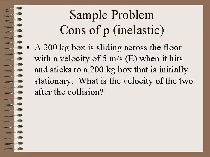 Sample Problem Cons of p (inelastic) • A 300 kg box is sliding across
