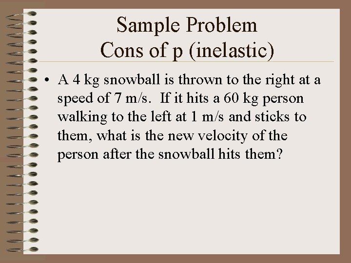 Sample Problem Cons of p (inelastic) • A 4 kg snowball is thrown to