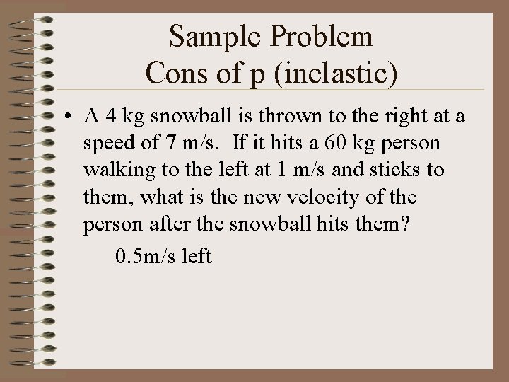 Sample Problem Cons of p (inelastic) • A 4 kg snowball is thrown to