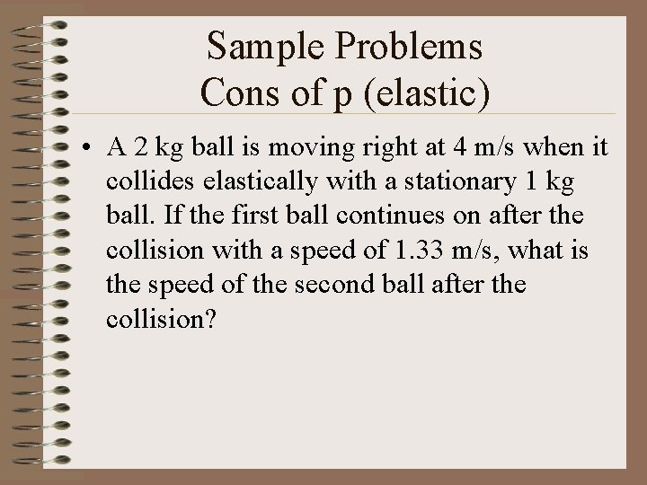 Sample Problems Cons of p (elastic) • A 2 kg ball is moving right