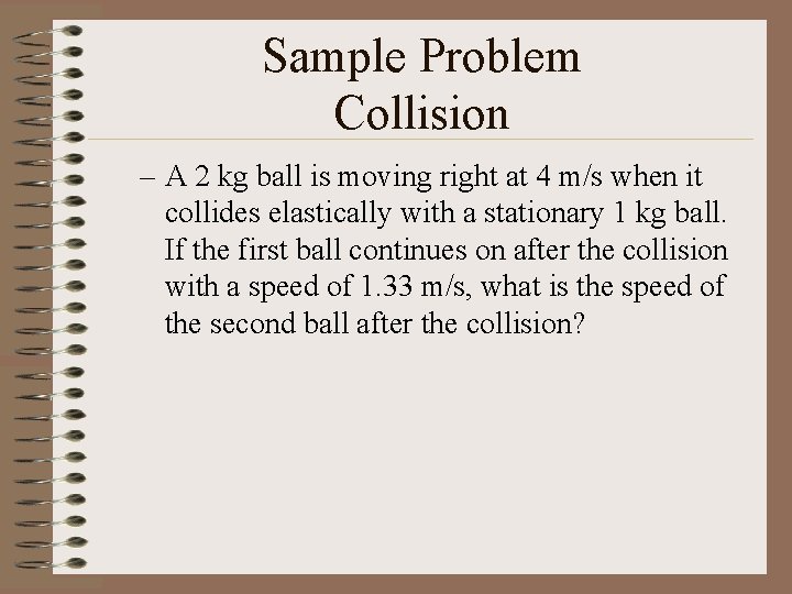 Sample Problem Collision – A 2 kg ball is moving right at 4 m/s