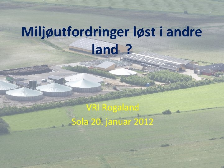 Miljøutfordringer løst i andre land ? VRI Rogaland Sola 20. januar 2012 