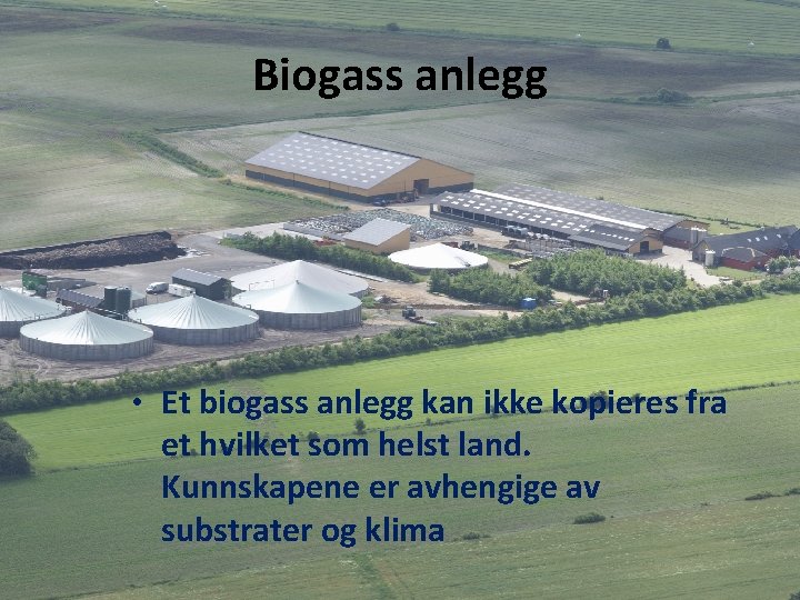 Biogass anlegg • Et biogass anlegg kan ikke kopieres fra et hvilket som helst