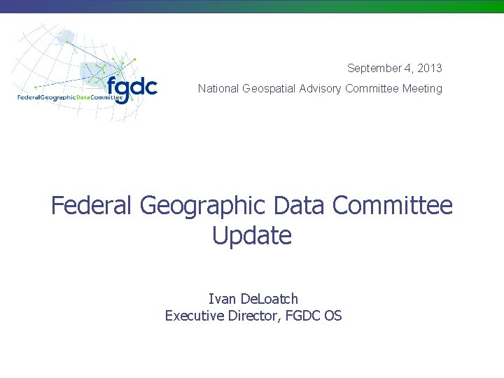 September 4, 2013 National Geospatial Advisory Committee Meeting Federal Geographic Data Committee Update Ivan