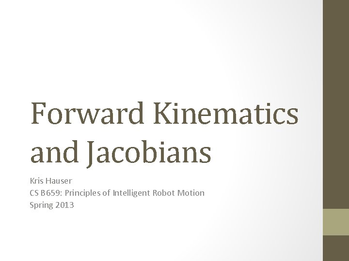 Forward Kinematics and Jacobians Kris Hauser CS B 659: Principles of Intelligent Robot Motion