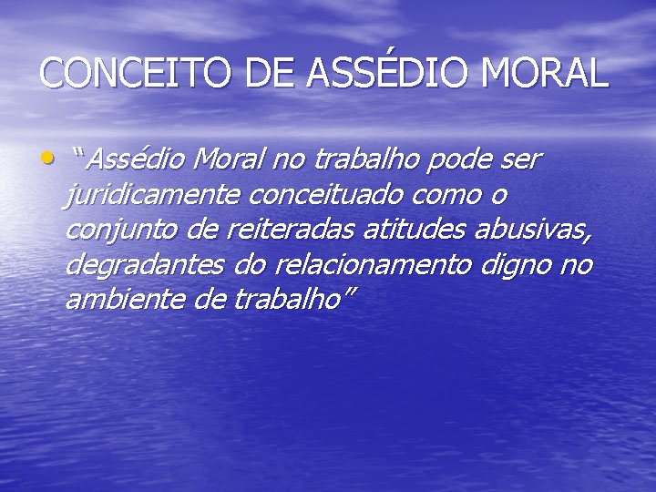 CONCEITO DE ASSÉDIO MORAL • “Assédio Moral no trabalho pode ser juridicamente conceituado como