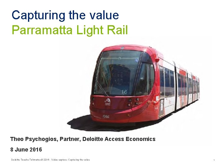 Capturing the value Parramatta Light Rail Theo Psychogios, Partner, Deloitte Access Economics 8 June