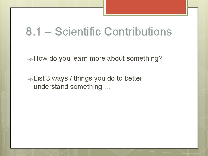 8. 1 – Scientific Contributions How List do you learn more about something? 3