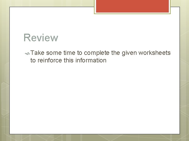 Review Take some time to complete the given worksheets to reinforce this information 