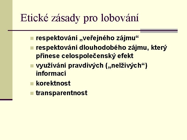 Etické zásady pro lobování respektování „veřejného zájmu“ n respektování dlouhodobého zájmu, který přinese celospolečenský