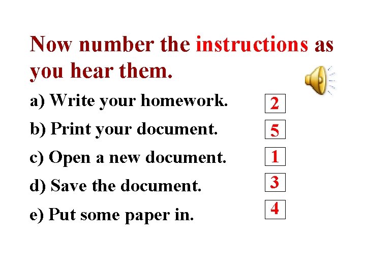 Now number the instructions as you hear them. a) Write your homework. b) Print