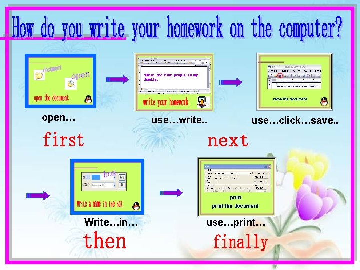 open… use…write. . Write…in… use…click…save. . use…print… 