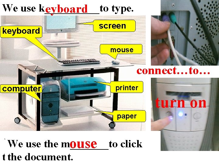 We use k_____to type. eyboard keyboard screen mouse connect…to… computer printer turn on paper