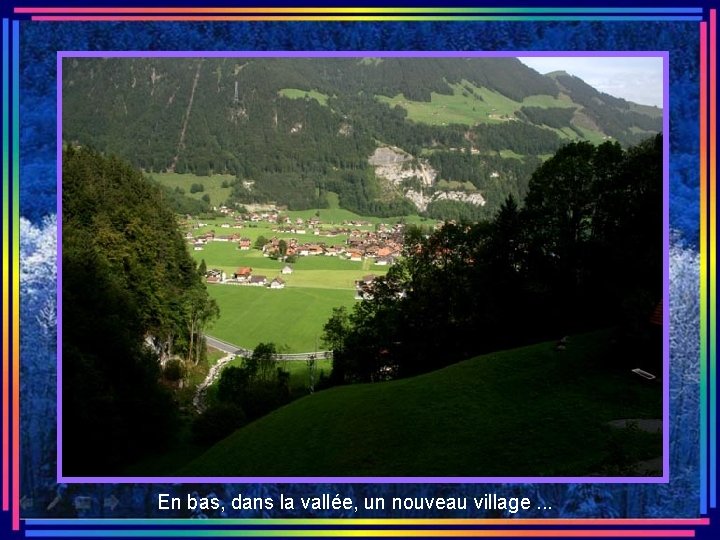 En bas, dans la vallée, un nouveau village. . . 