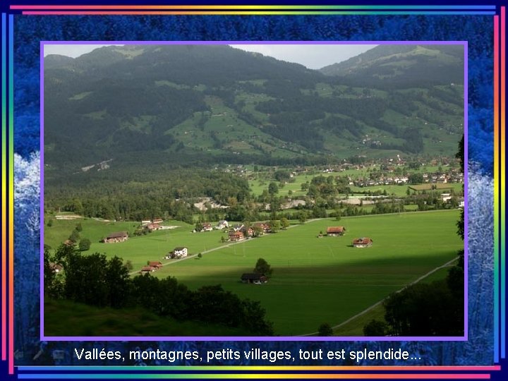 Vallées, montagnes, petits villages, tout est splendide. . . 