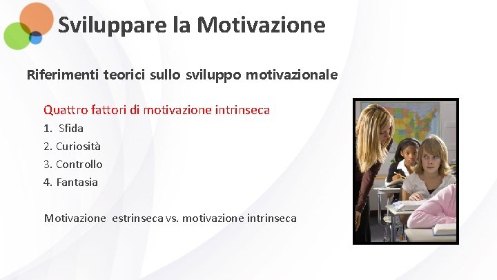 Sviluppare la Motivazione Riferimenti teorici sullo sviluppo motivazionale Quattro fattori di motivazione intrinseca 1.