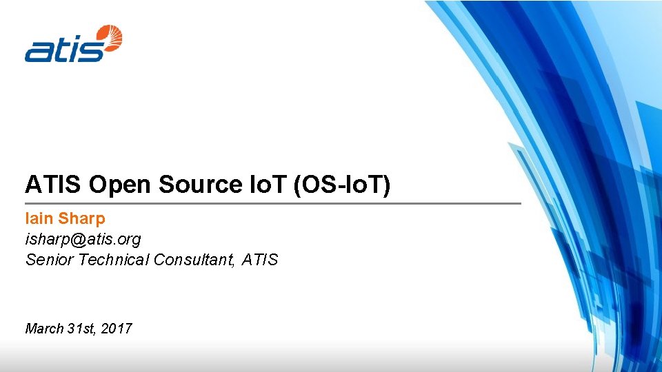 ATIS Open Source Io. T (OS-Io. T) Iain Sharp isharp@atis. org Senior Technical Consultant,
