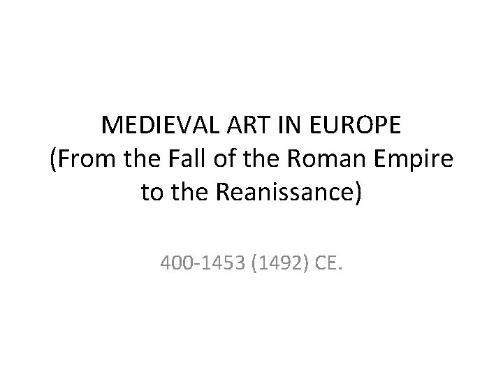 MEDIEVAL ART IN EUROPE (From the Fall of the Roman Empire to the Reanissance) MEDIEVAL ART IN EUROPE (From the Fall of the Roman Empire to the Reanissance)