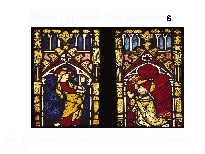 Stain glass windows s Stain glass windows replaced frescos to instruct illiterate masses Stain glass windows s Stain glass windows replaced frescos to instruct illiterate masses