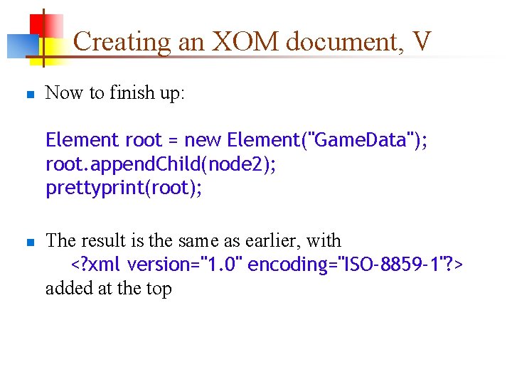 Creating an XOM document, V n Now to finish up: Element root = new