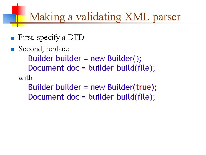 Making a validating XML parser n n First, specify a DTD Second, replace Builder