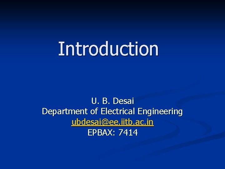 Introduction U. B. Desai Department of Electrical Engineering ubdesai@ee. iitb. ac. in EPBAX: 7414