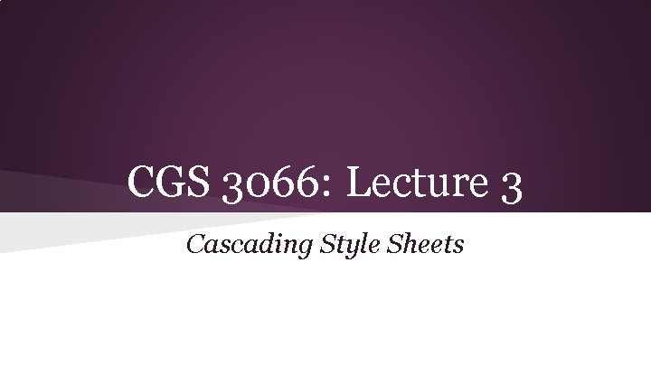 CGS 3066: Lecture 3 Cascading Style Sheets 