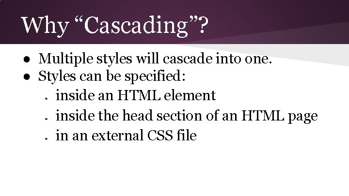 Why “Cascading”? ● Multiple styles will cascade into one. ● Styles can be specified:
