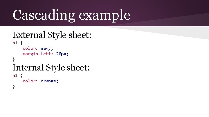 Cascading example External Style sheet: h 1 { color: navy; margin-left: 20 px; }