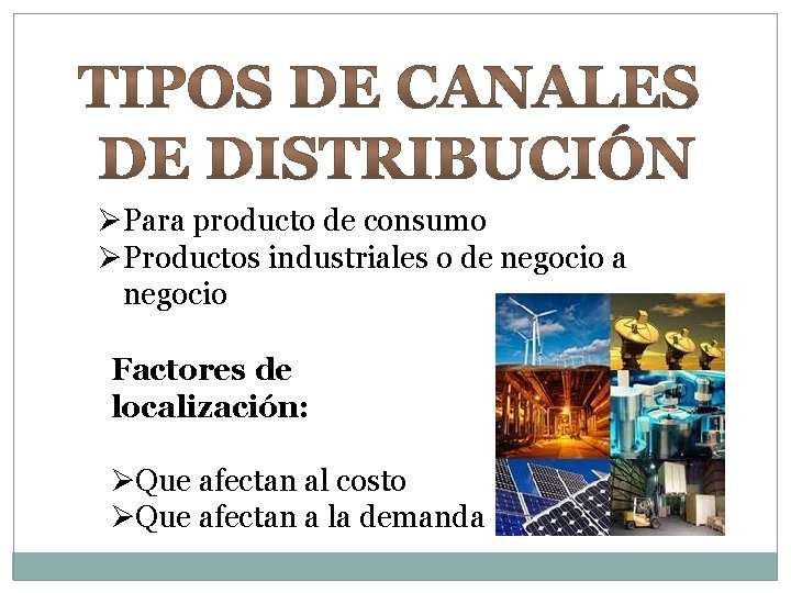 ØPara producto de consumo ØProductos industriales o de negocio a negocio Factores de localización: