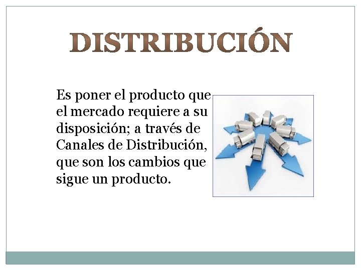 Es poner el producto que el mercado requiere a su disposición; a través de