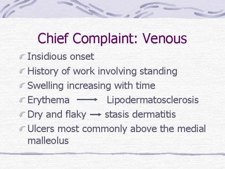 Chief Complaint: Venous Insidious onset History of work involving standing Swelling increasing with time
