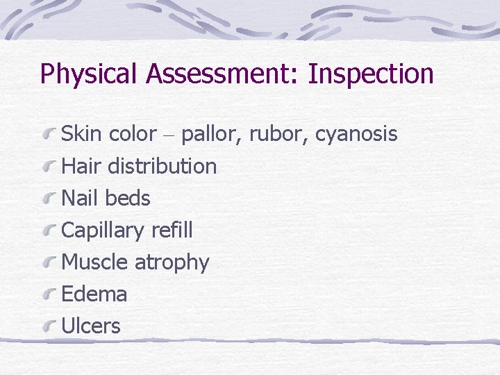 Physical Assessment: Inspection Skin color – pallor, rubor, cyanosis Hair distribution Nail beds Capillary