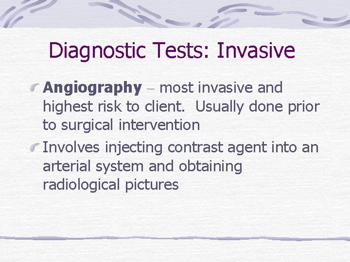 Diagnostic Tests: Invasive Angiography – most invasive and highest risk to client. Usually done
