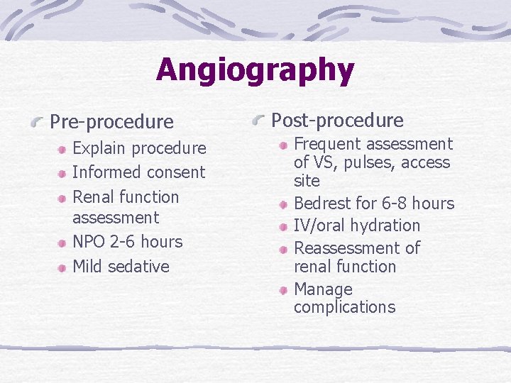 Angiography Pre-procedure Explain procedure Informed consent Renal function assessment NPO 2 -6 hours Mild