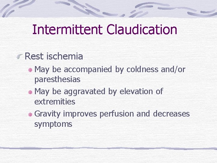 Intermittent Claudication Rest ischemia May be accompanied by coldness and/or paresthesias May be aggravated