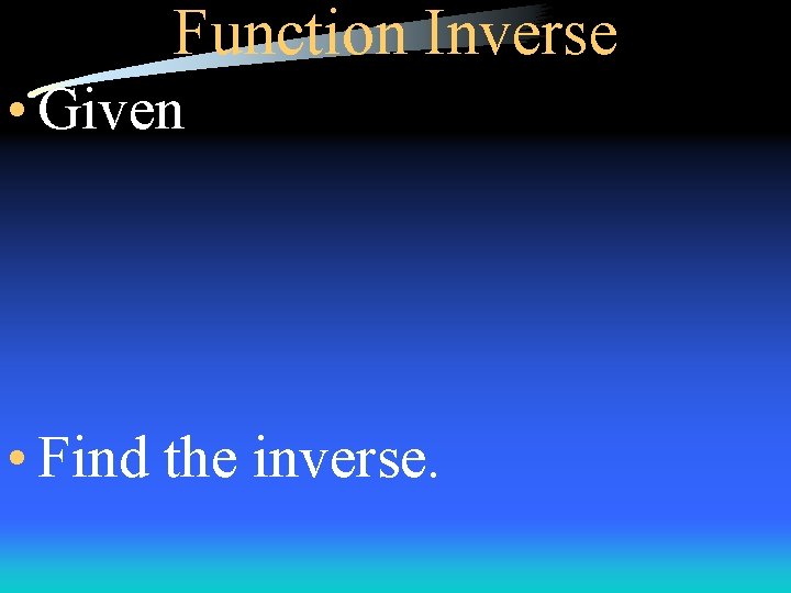 Function Inverse • Given • Find the inverse. 