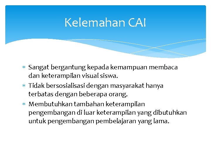 Kelemahan CAI Sangat bergantung kepada kemampuan membaca dan keterampilan visual siswa. Tidak bersosialisasi dengan