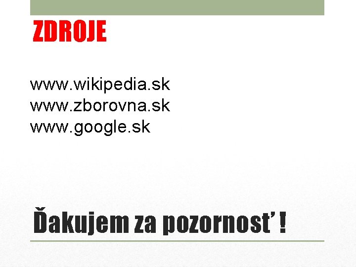 ZDROJE www. wikipedia. sk www. zborovna. sk www. google. sk Ďakujem za pozornosť !
