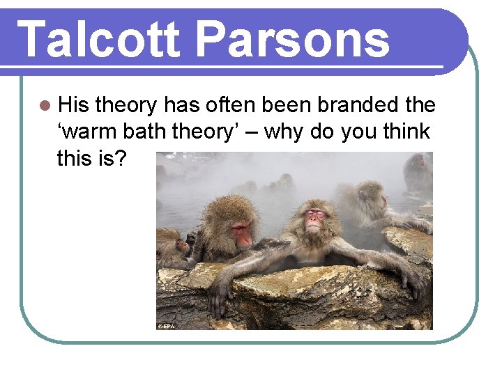 Talcott Parsons l His theory has often been branded the ‘warm bath theory’ –